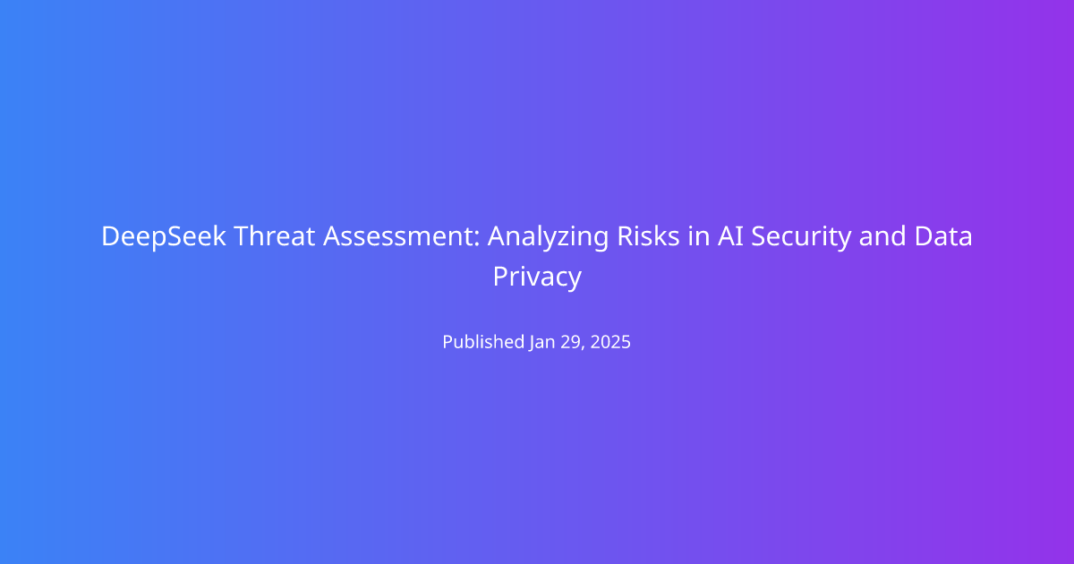 DeepSeek Threat Assessment: Analyzing Risks in AI Security and Data Privacy